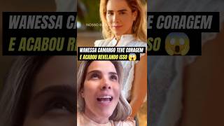 WANESSA CAMARGO TEVE CORAGEM E ACABOU REVELANDO ISSO [upl. by Frankel343]