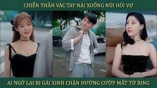 Chiến thần vác balo xuống núi hỏi vợ ai ngờ lại bị gái xinh chặn đường cướp mất tờ ring và cái kết [upl. by Ivette]