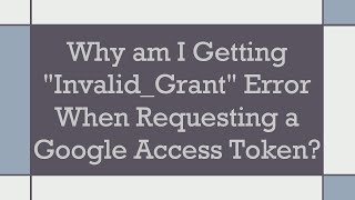 Why am I Getting quotInvalidGrantquot Error When Requesting a Google Access Token [upl. by Caitlin]