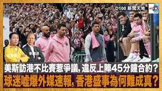 美斯訪港不比賽惹爭議，違反上陣45分鐘合約？球迷噓爆外媒速報，香港盛事為何難成真？｜D100新聞天地｜李錦洪、梁家權 [upl. by Pineda335]