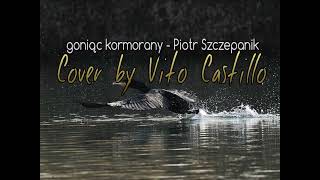 Goniąc kormorany  Piotr Szczepanik  Cover by Vito Castillo [upl. by Donnelly638]