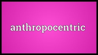 Anthropocentric Meaning [upl. by Feil]