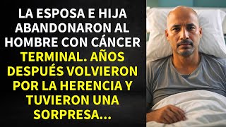 LA ESPOSA E HIJA ABANDONARON AL HOMBRE CON CÁNCER GRAVE AÑOS DESPUÉS VOLVIERON POR LA HERENCIA Y [upl. by Alysoun]