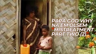 The Mistreatment  Part 2  O Papa God Why Na Em Olsem [upl. by Yelnet]