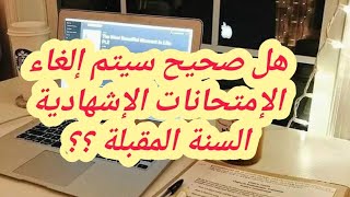 هل صحيح سيتم إلغاء الإمتحانات الإشهادية ؟؟ [upl. by Llerrom]