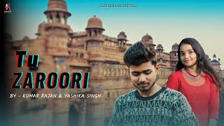 Tu Zaroori Official Video Cover By  Kumar Rajan amp Yashika Singh  Unplugged Version [upl. by Hoi]