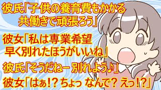 【恋愛 修羅場】彼氏「子供にお金かかるからね。結婚しても共働き希望だよ」→彼女「それマジで言ってんの？だったら私たち早く別れましょ！専業主婦がダメなら時間の無駄」→彼氏「そうだねー」→彼女「えっ！？」 [upl. by Lejeune]