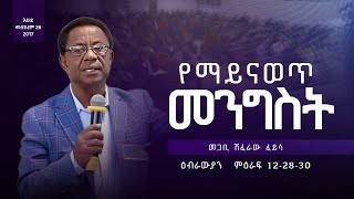 የማይናወጥ መንግስት”  ዕብ 122830  ጌጃ ቃሕ ቤክ  መጋቢ ሽፈራው ፈይሳ  መስከረም 262017 ዓም  Geja KHC [upl. by Tannen262]