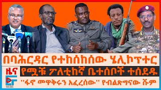 በባህርዳር የተከሰከሰው ሄሊኮፕተር፣ “ፋኖ መዋቅሩን አፈረሰው” ሹመኛው፣ “የገደልኩት ፅንፈኛ”ብልፅግና፣ የፖለቲከኛው ቤተሰቦች ተሰደዱ፣ በኤርትራ ድንበርEF [upl. by Elleinnad]