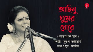 Achinu Ghumer Ghore  আছিনু ঘুমের ঘোরে  বাংলা রাগপ্রধান গান  Sutapa Bhattacharya [upl. by Chet57]