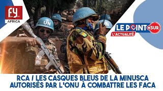 RCA  LES CASQUES BLEUS DE LA MINUSCA AUTORISÉS PAR LONU À COMBATTRE LES FACA [upl. by Jandel]