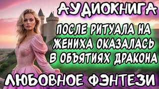 ПОСЛЕ РИТУАЛА НА ЖЕНИХА ОКАЗАЛАСЬ В ОБЪЯТИЯХ ДРАКОНА СЛУШАТЬ АУДИОКНИГУ [upl. by Itsud662]