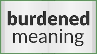 Burdened  meaning of Burdened [upl. by Ettinger]