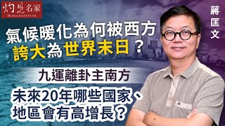 【字幕】蔣匡文博士：氣候暖化為何被西方誇大為世界末日？ 九運離卦主南方 未來20年哪些國家、地區會有高增長？《灼見文化》（20231104） [upl. by Rockefeller]