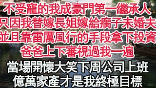 不受寵的我成豪門第一繼承人，只因我替嫁長姐嫁給瘸子未婚夫，並且靠雷厲風行的手段拿下投資，爸爸上下審視過我一遍，當場開懷大笑下周公司上班，億萬家產才是我終極目標【顧亞男】【高光女主】【爽文】【情感】 [upl. by Salvadore846]