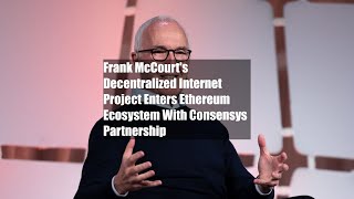 Frank McCourts Decentralized Internet Project Enters Ethereum Ecosystem With Consensys Partnership [upl. by Nnayllek]