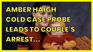 AMBER HAIGH COLD CASE PROBE LEADS TO COUPLES ARREST OVER YOUNG MUMS 2002 [upl. by Akiwak778]