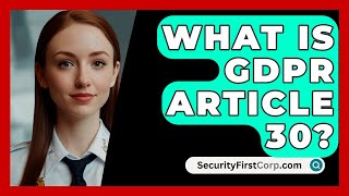 What Is GDPR Article 30  SecurityFirstCorpcom [upl. by Atikim]