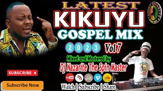 Latest Kikuyu Gospel Mix 2023 Vol 7 Dj Nazarite Kigooco Nonstop [upl. by Lalaj]