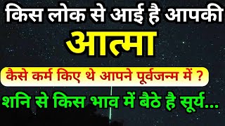 किस लोक से आई है आपकी आत्मा  शनि से सूर्य किस भाव में बैठे हैं पूर्वजन्म में कैसे कर्म किए थे आपने [upl. by Eilah]