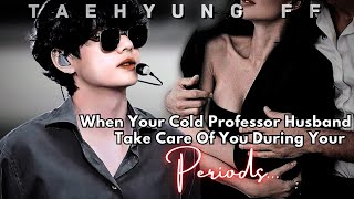 When Your Cold Professor Husband Take Care Of You During Your Periods Taehyung ff  Oneshot [upl. by Wadsworth]