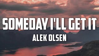 Alek Olsen  someday ill get it Lyrics [upl. by Alenoel486]