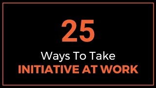 25 Ways to Take Initiative at Work [upl. by Rigby436]