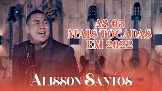 As 5 Mais Tocadas de 2022 no Youtube  Alisson Santos [upl. by Eiramanna]