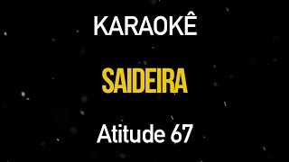 SAIDEIRA Karaokê Version Atitude 67 [upl. by Osgood]