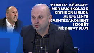 quotKonfuz kërkahquot Imer Mushkolaj e kritikon Liburn AliunIshte jashtëzakonisht i dobët në Debat Plus [upl. by Solrac]