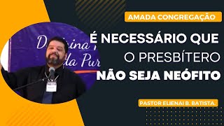 Amada Congregação – É necessário que o presbítero não seja neófito  Pastor Elienai B Batista [upl. by Adalia122]