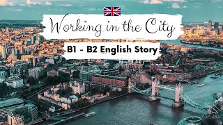 INTERMEDIATE ENGLISH STORY 🏙️Working in the City B1  B2  Level 4  5  English Listening Practice [upl. by Riannon]