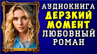 😱 АУДИОКНИГА ЛЮБОВНЫЙ РОМАН ДЕРЗКИЙ МОМЕНТ 😱 ПОЛНАЯ ВЕРСИЯ 😱 НОВИНКА 2023 😱 [upl. by Kam465]