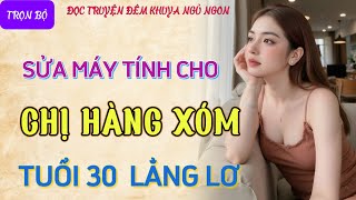 Nghe kể chuyện đêm khuya cực hứng thú quotCHỊ HÀNG XÓM U30quot Truyện tâm sự thầm kín đêm khuya mới nhất [upl. by Keiryt]