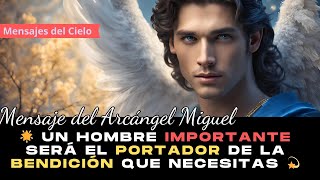 Mensaje del Arcángel Miguel Un Hombre Importante Será el Portador de la Bendición QUE NECESITAS 💫✨ [upl. by Lashar]