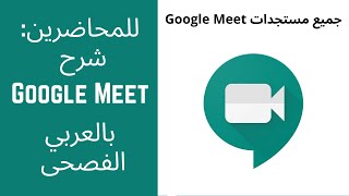 Google Meet للمحاضرين شرح مستجدات جوجل ميت باللغة العربية الفصحى [upl. by Bilek]