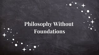 Philosophy Without Foundations [upl. by Halimak]