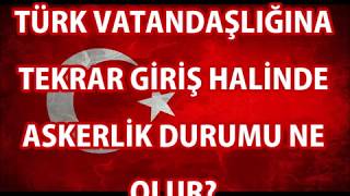 TÜRK VATANDAŞLIĞINA TEKRAR GİRİŞ HALİNDE ASKERLİK DURUMU NE OLUR [upl. by Nuawaj]