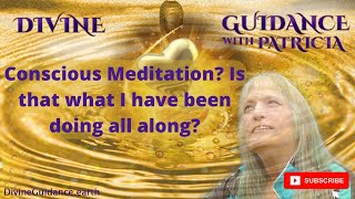 Conscious Meditation Is That What I Have Been Doing All Along  Divine Guidance with Patricia [upl. by Pippa]