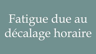 How to Pronounce Fatigue due au décalage horaire Fatigue due to jet lag in French [upl. by Spear459]