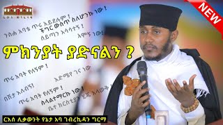 🔴ምክንያት ያድናልን   እጅግ ድንቅ ትምህርት በርእሰ ሊቃውንት አባ ገብረኪዳን ግርማ  Aba Gebrekidan New Sibket 2024 [upl. by Eiramrebma]