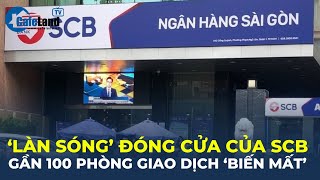 quotLÀN SÓNGquot đóng cửa của SCB Gần 100 phòng giao dịch quotBIẾN MẤTquot  CafeLand [upl. by Silber486]