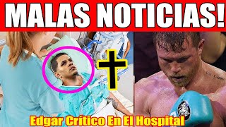 ¡EDGAR EN ESTADO CRÍTICO EN EL HOSPITAL TRAS PELEA CON CANELO ¡EL MÉDICO CONFIRMA MALAS NOTICIAS [upl. by Kele]