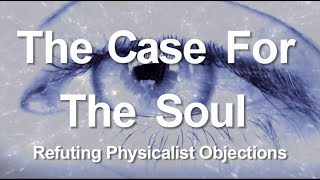 2 The Case for the Soul Refuting Physicalist Objections [upl. by Neurath]