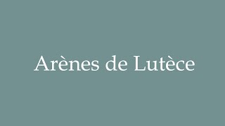 How to Pronounce Arènes de Lutèce Arena of Lutetia Correctly in French [upl. by Hedi92]