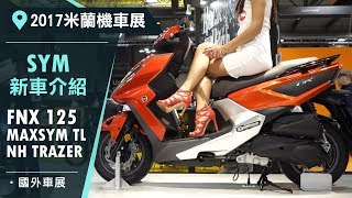 2017米蘭車展 SYM 新車介紹 FNX 125，MAXSYM TL 500，NH TRAZER 200 [upl. by Sokram452]