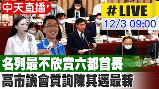 【中天直播LIVE】名列最不欣賞六都首長 高市議會質詢陳其邁最新 20241203 中天新聞CtiNews [upl. by Jerrol]