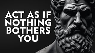 ACT AS IF NOTHING BOTHERS YOU  This is very powerful  Epictetus Stoicism [upl. by Ajnin]