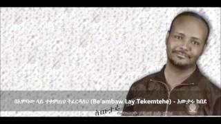 Be’ambaw Lay Tekemtehe በአምባው ላይ ተቀምጠህ ትፈርዳለህ   Awtaru Kebede [upl. by Irrehc]