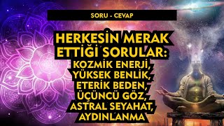 Soru Cevap 05  Kozmik Enerji Yüksek Benlik Eterik Beden Üçüncü Göz Astral Seyahat ve Aydınlanma [upl. by Lu208]